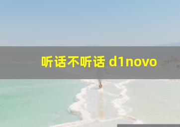 听话不听话 d1novo